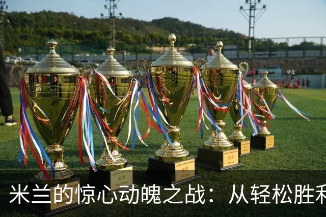 米兰的惊心动魄之战：从轻松胜利到心跳加速的逆袭